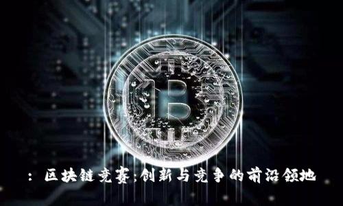 : 区块链竞赛：创新与竞争的前沿领地