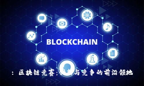 : 区块链竞赛：创新与竞争的前沿领地