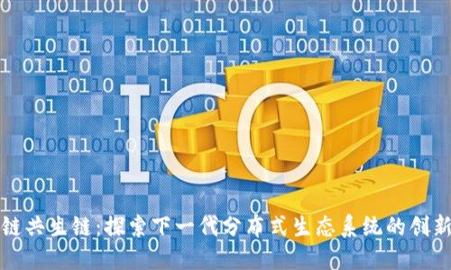 区块链共生链：探索下一代分布式生态系统的创新之路
