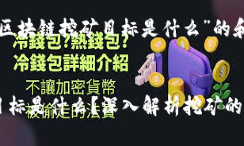 下面是针对“区块链挖矿目标是什么”的和相关关键词。
区块链挖矿目标是什么?深入解析挖矿的本质与价值