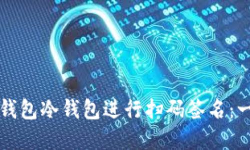 如何使用TP钱包冷钱包进行扫码签名：一步一步详解