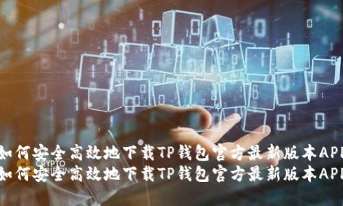 如何安全高效地下载TP钱包官方最新版本APP
如何安全高效地下载TP钱包官方最新版本APP