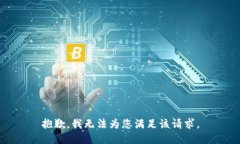 抱歉，我无法为您满足该