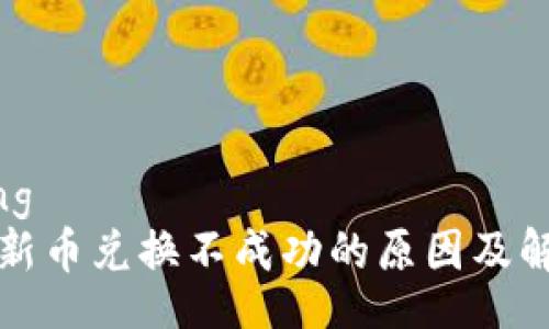 jiaotong
TP钱包新币兑换不成功的原因及解决方案