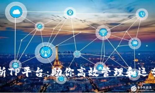 全面解析TP平台：助你高效管理和运营的利器
