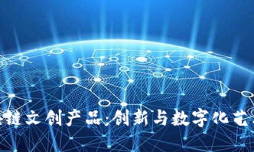 探索区块链文创产品：创新与数字化艺术的结合