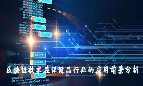 区块链技术在保健品行业的应用前景分析