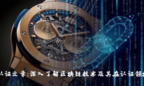 区块链认证文章：深入了解区块链技术及其在认证领域的应用