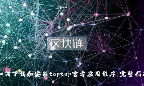 如何下载和安装toptop官方应用程序：完整指南