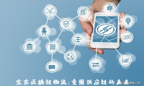 
京东区块链物流：重塑供应链的未来