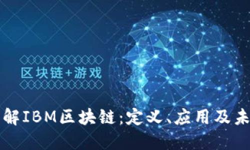深入了解IBM区块链：定义、应用及未来发展