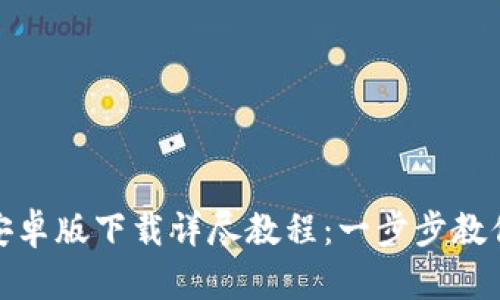 : TP钱包安卓版下载详尽教程：一步步教你轻松获取