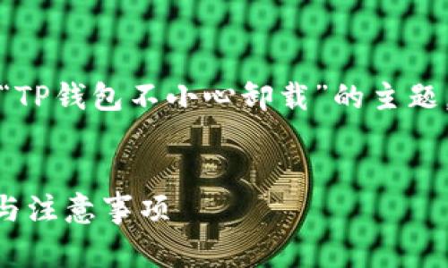 在这里，我将为您创建一个推广的，并针对“TP钱包不小心卸载”的主题，提供相关的关键词、内容结构及常见问题。

  
如何恢复不小心卸载的TP钱包？详细步骤与注意事项