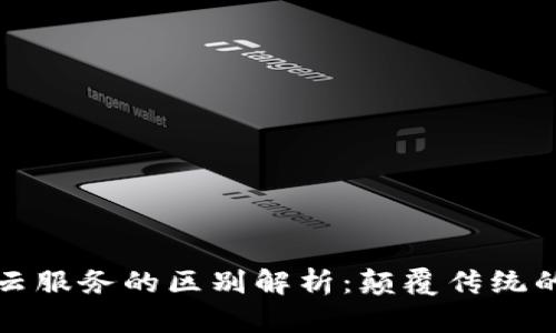 区块链与云服务的区别解析：颠覆传统的技术趋势