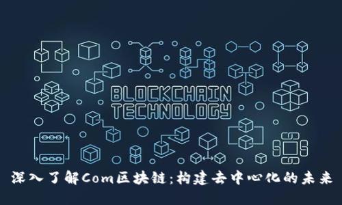 深入了解Com区块链：构建去中心化的未来