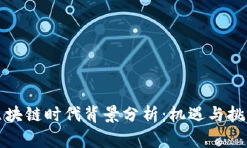 中国区块链时代背景分析：机遇与挑战并存