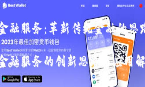 区块链金融服务：革新传统金融的思路与实践

区块链金融服务的创新思路与应用解析