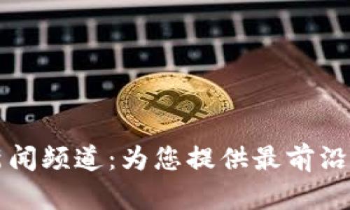 开拓区块链新闻频道：为您提供最前沿的区块链资讯