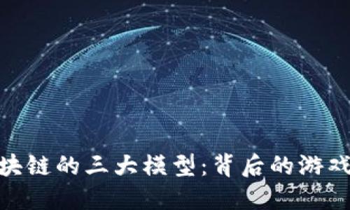 探索区块链的三大模型：背后的游戏与机遇