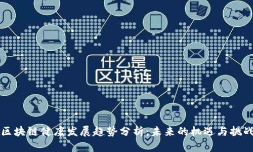 区块链健康发展趋势分析：未来的机遇与挑战