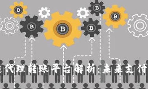 区块链代理转账平台解析：未来支付新方式