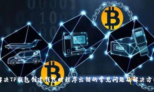 解决TP钱包创建钱包时程序出错的常见问题及解决方案