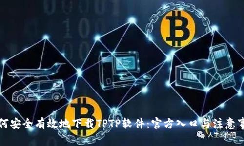 如何安全有效地下载TPTP软件：官方入口与注意事项