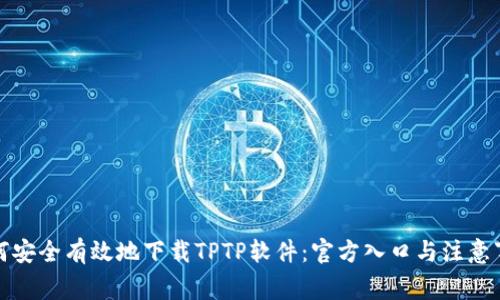 如何安全有效地下载TPTP软件：官方入口与注意事项