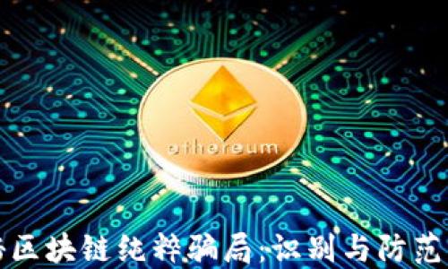 
揭秘区块链纯粹骗局：识别与防范指南