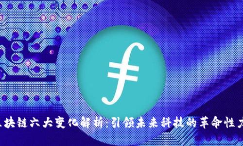  区块链六大变化解析：引领未来科技的革命性力量