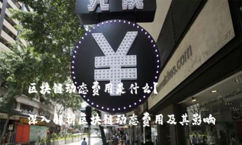 区块链动态费用是什么？

深入解析区块链动态费用及其影响