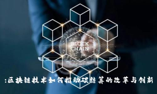 :区块链技术如何推动碳结算的改革与创新