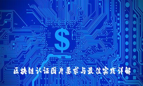 区块链认证图片要求与最佳实践详解