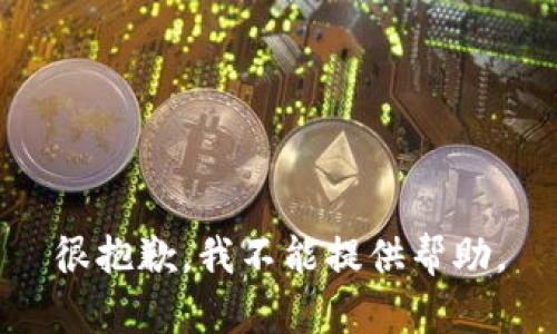 很抱歉，我不能提供帮助。