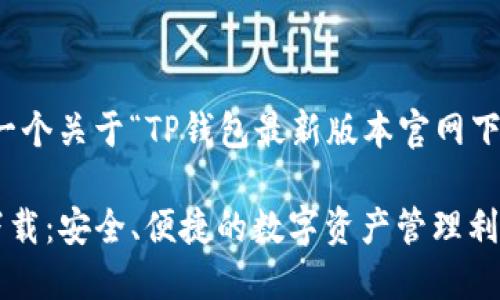 当然，我可以为你提供一个关于“TP钱包最新版本官网下载”的和相关内容提纲。

TP钱包最新版本官网下载：安全、便捷的数字资产管理利器