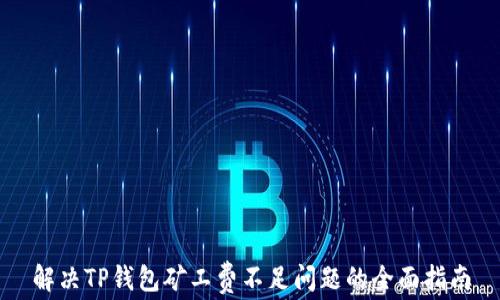 
解决TP钱包矿工费不足问题的全面指南
