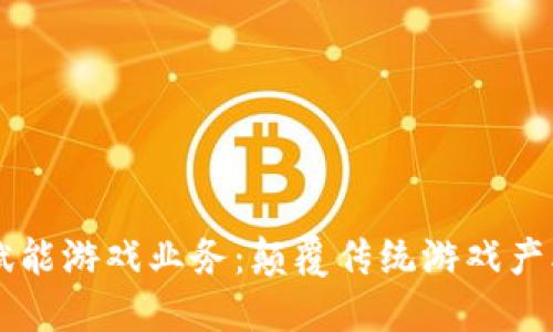 区块链赋能游戏业务：颠覆传统游戏产业的未来