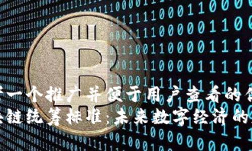 思考一个推广并便于用户查看的优秀
区块链统筹标准：未来数字经济的基石