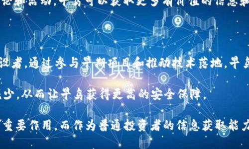 区块链早鸟是什么意思

区块链早鸟通常是指那些在区块链技术和加密货币领域中较早投资或参与的人。这些早期参与者通常能够在技术、项目或加密资产发展的初期阶段获得诸多优势，例如较低的投资成本、更多的项目发展机会和更高的潜在收益。

首先，区块链技术自千禧年初以来逐渐被人们所认识，尤其是比特币的出现引起了广泛的关注。那些认识到区块链潜力并且在早期就开始进行投资或参与相关项目的用户，便被称为“早鸟”。他们通过参与最初的ICO（首次代币发行）、挖矿等方式，获取了显著的价值，有的甚至可以实现数倍乃至数十倍的资产增值。

区块链早鸟的优势

成为区块链早鸟的参与者能够享受到多种优势。首先，早鸟能够以较低的价格购买加密资产。在许多项目启动时，尤其是在ICO期间，价格往往非常低。因此，早期投资者在项目成功后能获得丰厚的回报。

其次，早期参与者通常能够获得第一手信息。这包括开发进展、项目公告和市场趋势等。这些信息对于投资决策至关重要，可以帮助投资者在合适的时间进行买入或卖出，从而最大化收益。

最后，早鸟还可能获得额外的奖励。例如，一些区块链项目会向早期投资者提供额外的代币作为激励，或是不定期举行的空投活动。对早鸟来说，这不仅是资金上的收益，同时也是参与社区、贡献意见和推动项目发展的机会。

区块链早鸟的风险

虽然作为区块链早鸟带来了不少好处，但也伴随着一定的风险。首先，区块链市场非常不稳定，价格波动极大。许多早期投资者在市场情绪低迷时可能遭受重创，甚至面临亏损。

其次，并非所有的区块链项目都是成功的。有不少项目在发起后不久便宣布破产或消失。这对早鸟投资者来说无疑是一个巨大的风险。项目的透明性、团队的专业性和社区的支持都是判断一个项目能否成功的重要因素，早鸟必须仔细评估。

另外，区块链领域常常伴随着各种骗局，许多“空气币”或骗局项目总是能吸引到早期投资者。早鸟如果缺乏足够的专业知识与判断能力，极易成为受害者。因此，研究项目背景和市场动态是极其重要的，保持警惕，减少损失。

如何成为区块链早鸟

如果你希望成为区块链领域的早鸟，首先需要对市场和技术进行深入学习。理解区块链技术的基本原理、应用场景及其背后的经济学原理是必不可少的。可以通过各种在线课程、论坛和社区学习资源进行学习。

其次，选择合适的项目进行投资至关重要。在选择项目时，可以关注团队的能力、项目的白皮书、社区的活跃度以及其他投资者的反馈。这些都能反映出项目的潜力及其成功的可能性。

此外，参与社群活动也是成为早鸟的重要途径。大多数区块链项目会在社交媒体、Telegram或Discord等平台上建立社区，通过参与讨论和活动，早鸟可以获取更多有价值的信息和资源。

区块链早鸟的未来展望

随着区块链技术的不断发展，未来会有越来越多的项目出现。早鸟的角色不仅限于投资者，他们也可以成为技术的传播者和社区的建设者。通过参与早期项目和推动技术落地，早鸟可以在助力区块链技术发展的同时，实现自身的资产增值。

此外，随着监管政策的逐步明晰，区块链市场的成熟度也在不断提高。这意味着早鸟的参与将更加规范化，操作风险和欺诈行为可能减少，从而让早鸟获得更高的安全保障。

总结来说，“区块链早鸟”不仅是投资者的称号，更是一种积极参与和推动新技术发展的态度。对于未来的区块链领域，早鸟将继续发挥重要作用，而作为普通投资者的信息获取能力和判断能力将决定其在这一过程中能否获得成功。