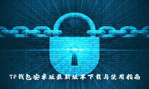TP钱包安卓版最新版本下载与使用指南