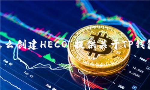 为了确保本次回答的全面性，我将根据“TP钱包怎么创建HECO”提供关于TP钱包及HECO链的相关信息，并围绕此主题构建内容。

如何使用TP钱包创建HECO链钱包