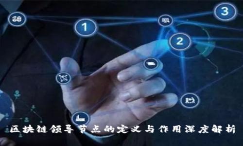 区块链领导节点的定义与作用深度解析