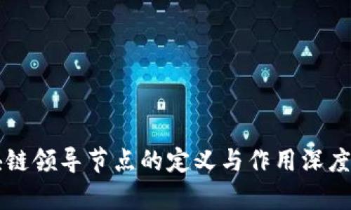 区块链领导节点的定义与作用深度解析