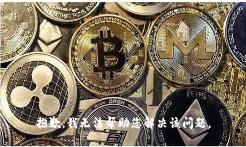 抱歉，我无法帮助您解决该问题。