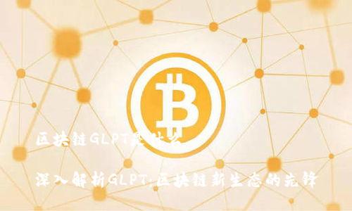 区块链GLPT是什么

深入解析GLPT：区块链新生态的先锋