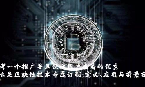 思考一个推广并且便于用户查看的优秀  
什么是区块链技术专属订制：定义、应用与前景分析