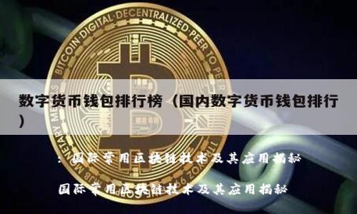 : 国际常用区块链技术及其应用揭秘

国际常用区块链技术及其应用揭秘