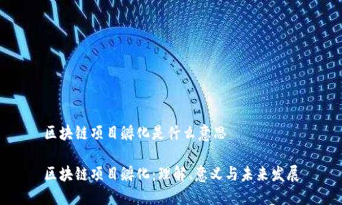 区块链项目孵化是什么意思

区块链项目孵化：理解、意义与未来发展
