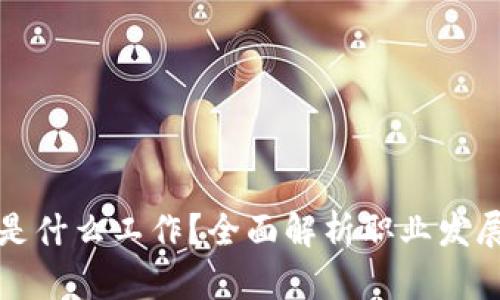 区块链工作是什么工作？全面解析职业发展与未来趋势