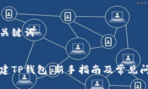 思考和关键词


如何创建TP钱包：新手指南及常见问题解答